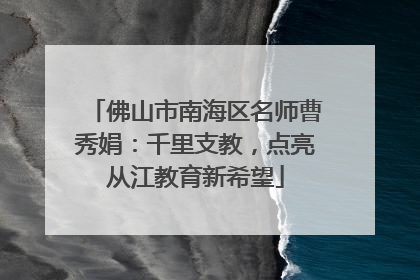 佛山市南海区名师曹秀娟：千里支教，点亮从江教育新希望