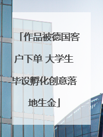 作品被德国客户下单 大学生毕设孵化创意落地生金