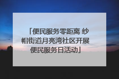 便民服务零距离 纱帽街道月亮湾社区开展便民服务日活动