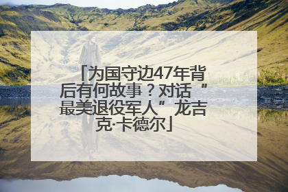 为国守边47年背后有何故事？对话“最美退役军人”龙吉克·卡德尔