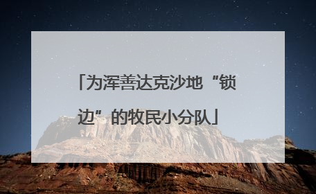 为浑善达克沙地“锁边”的牧民小分队