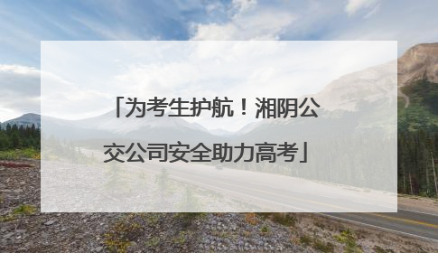 为考生护航！湘阴公交公司安全助力高考