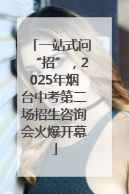 一站式问“招”，2025年烟台中考第二场招生咨询会火爆开幕
