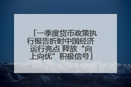 一季度货币政策执行报告折射中国经济运行亮点 释放“向上向优”积极信号