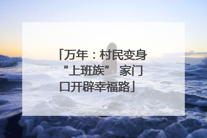 万年：村民变身“上班族” 家门口开辟幸福路