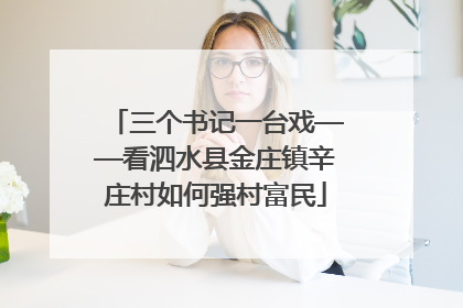 三个书记一台戏——看泗水县金庄镇辛庄村如何强村富民