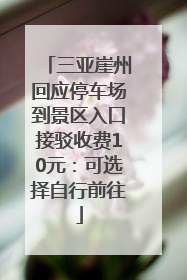 三亚崖州回应停车场到景区入口接驳收费10元：可选择自行前往