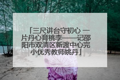 三尺讲台守初心 一片丹心育桃李——记邵阳市双清区新渡中心完小优秀教师姚丹