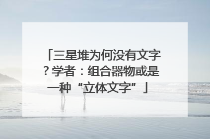三星堆为何没有文字？学者：组合器物或是一种“立体文字”