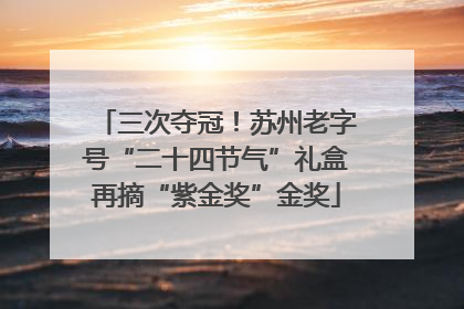三次夺冠！苏州老字号“二十四节气”礼盒再摘“紫金奖”金奖