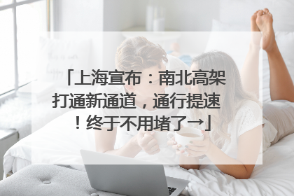 上海宣布：南北高架打通新通道，通行提速！终于不用堵了→