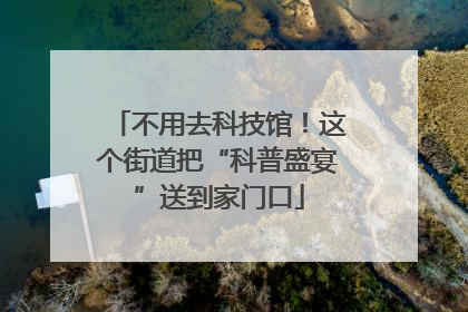 不用去科技馆！这个街道把“科普盛宴”送到家门口