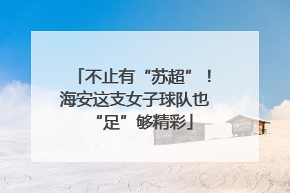 不止有“苏超”！海安这支女子球队也“足”够精彩