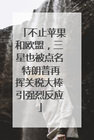 不止苹果和欧盟，三星也被点名 特朗普再挥关税大棒引强烈反应