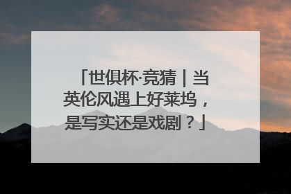世俱杯·竞猜｜当英伦风遇上好莱坞，是写实还是戏剧？