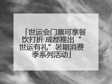 世运会门票可享餐饮打折 成都推出“世运有礼”暑期消费季系列活动