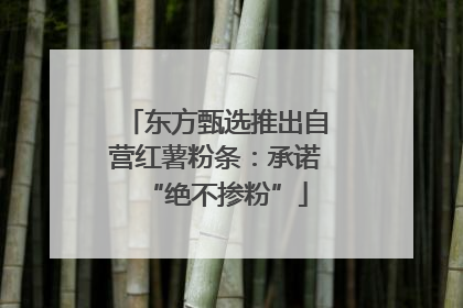 东方甄选推出自营红薯粉条：承诺“绝不掺粉”