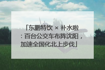 东鹏特饮 × 补水啦：百台公交车布阵沈阳，加速全国化北上步伐