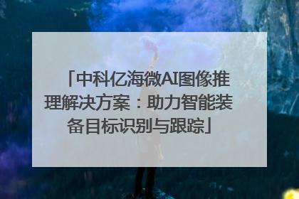 中科亿海微AI图像推理解决方案：助力智能装备目标识别与跟踪