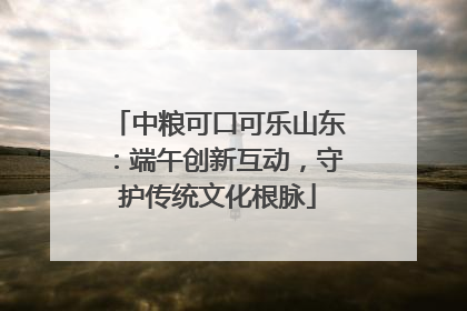中粮可口可乐山东：端午创新互动，守护传统文化根脉