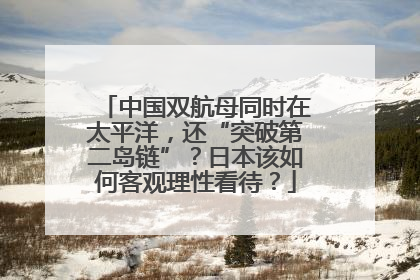 中国双航母同时在太平洋，还“突破第二岛链”？日本该如何客观理性看待？