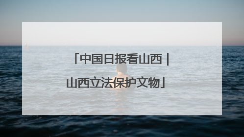 中国日报看山西｜山西立法保护文物
