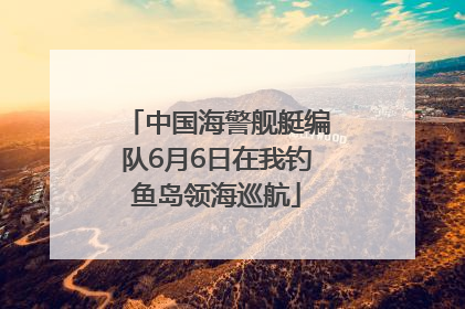 中国海警舰艇编队6月6日在我钓鱼岛领海巡航