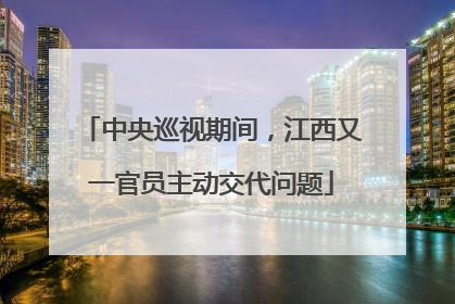 中央巡视期间，江西又一官员主动交代问题