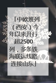 中欧班列（西安）今年以来开行超2500列，多条铁海联运线路连接山东
