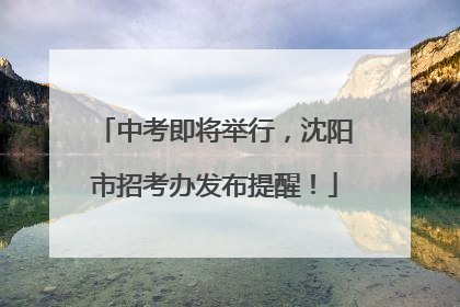 中考即将举行，沈阳市招考办发布提醒！