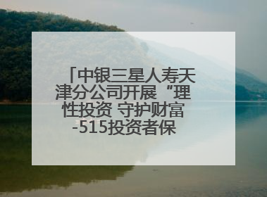 中银三星人寿天津分公司开展“理性投资 守护财富-515投资者保护宣传日”主题教育宣传活动