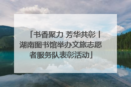 书香聚力 芳华共彰丨湖南图书馆举办文旅志愿者服务队表彰活动