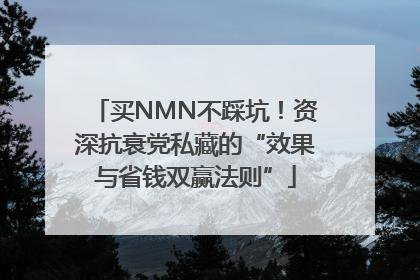 买NMN不踩坑！资深抗衰党私藏的“效果与省钱双赢法则”