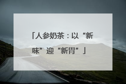 人参奶茶：以“新味”迎“新胃”