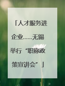 人才服务进企业……无锡举行“职称政策宣讲会”