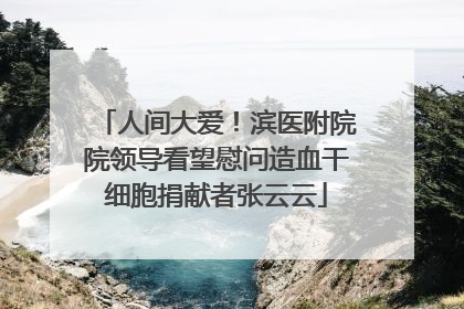 人间大爱！滨医附院院领导看望慰问造血干细胞捐献者张云云