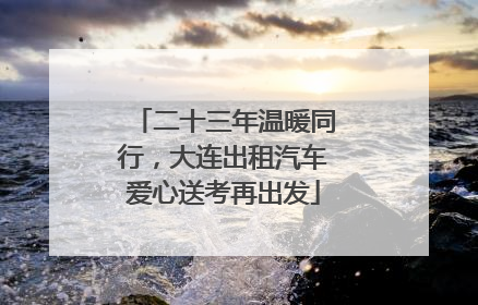 二十三年温暖同行，大连出租汽车爱心送考再出发