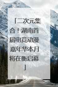二次元集合！湖南首届电竞动漫嘉年华本月将在衡启幕