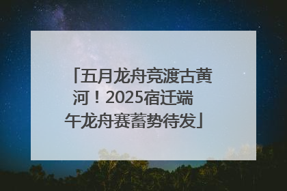 五月龙舟竞渡古黄河！2025宿迁端午龙舟赛蓄势待发