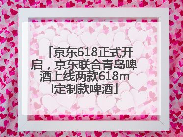 京东618正式开启，京东联合青岛啤酒上线两款618ml定制款啤酒