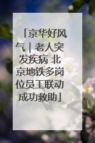 京华好风气｜老人突发疾病 北京地铁多岗位员工联动成功救助