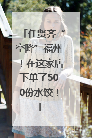 任贤齐“空降”福州！在这家店下单了500份水饺！