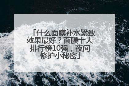 什么面膜补水紧致效果最好？面膜十大排行榜10强，夜间修护小秘密