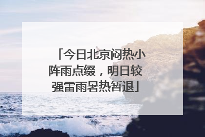 今日北京闷热小阵雨点缀，明日较强雷雨暑热暂退
