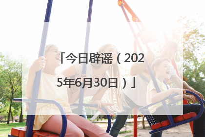 今日辟谣（2025年6月30日）