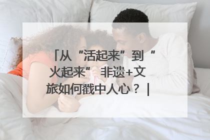 从“活起来”到“火起来” 非遗+文旅如何戳中人心？｜文旅融合看四川