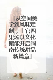 从空间美学到风味定制，上官四果汤以文化赋能开启闽南传统甜品新篇章