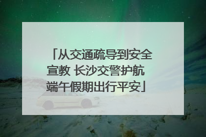 从交通疏导到安全宣教 长沙交警护航端午假期出行平安