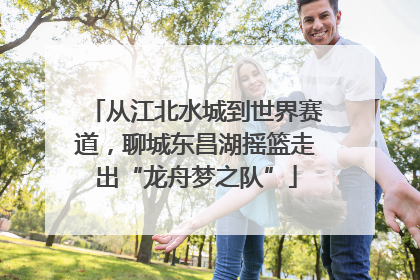 从江北水城到世界赛道，聊城东昌湖摇篮走出“龙舟梦之队”