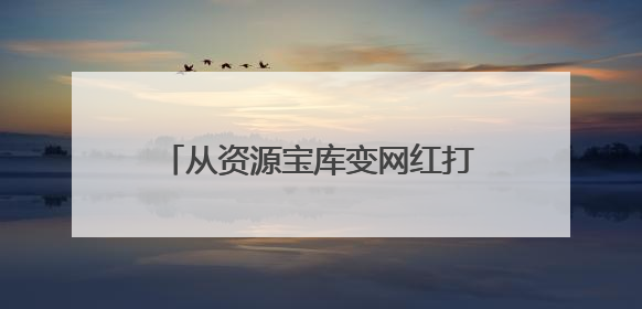 从资源宝库变网红打卡地，这里的青山绿水藏着什么秘密？